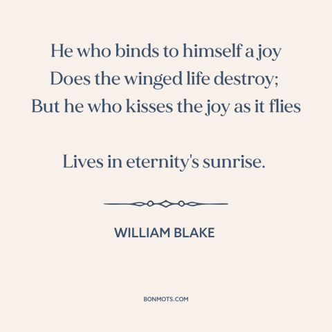 A quote by William Blake about letting go: “He who binds to himself a joy Does the winged life destroy; But…”