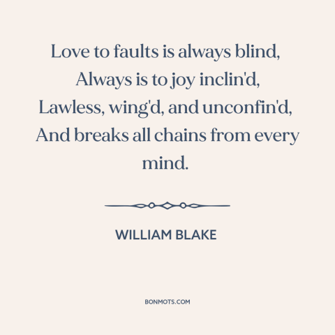 A quote by William Blake about power of love: “Love to faults is always blind, Always is to joy inclin'd, Lawless, wing'd…”