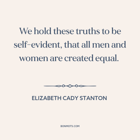 A quote by Elizabeth Cady Stanton about women's equality: “We hold these truths to be self-evident, that all men and…”