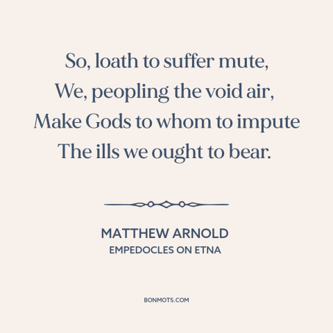 A quote by Matthew Arnold about god and man: “So, loath to suffer mute, We, peopling the void air, Make Gods to…”