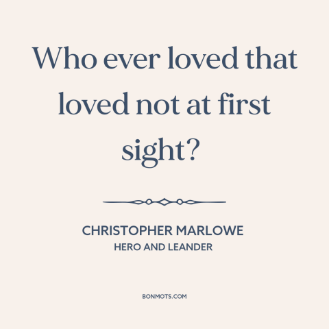 A quote by Christopher Marlowe about love at first sight: “Who ever loved that loved not at first sight?”