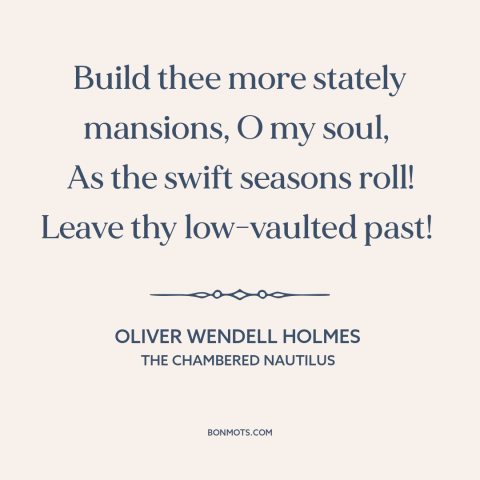 A quote by Oliver Wendell Holmes about self-improvement: “Build thee more stately mansions, O my soul, As the swift…”