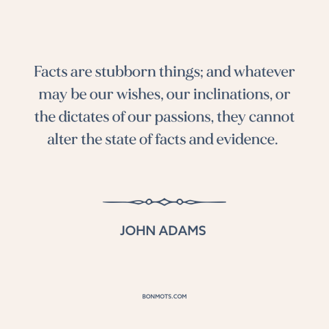 A quote by John Adams about facts: “Facts are stubborn things; and whatever may be our wishes, our inclinations, or the…”