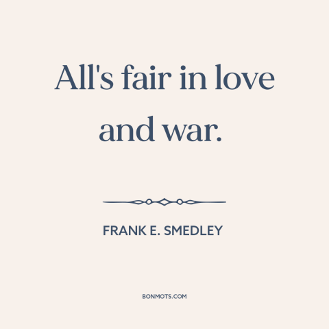 A quote by Frank E. Smedley about love and war: “All's fair in love and war.”