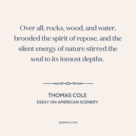 A quote by Thomas Cole about power of nature: “Over all, rocks, wood, and water, brooded the spirit of repose, and the…”