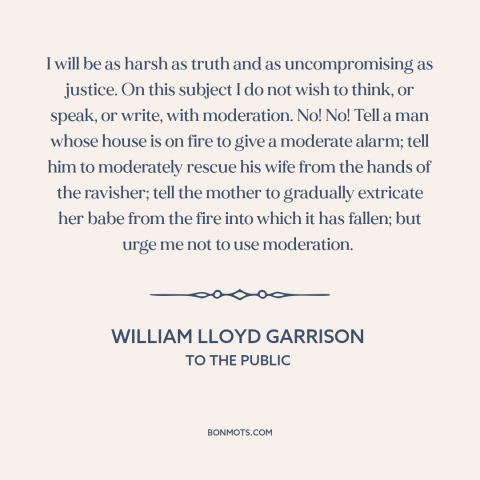 A quote by William Lloyd Garrison about moderation: “I will be as harsh as truth and as uncompromising as justice. On this…”