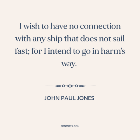 A quote by John Paul Jones about sailing: “I wish to have no connection with any ship that does not sail fast;…”