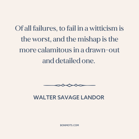 A quote by Walter Savage Landor about jokes: “Of all failures, to fail in a witticism is the worst, and the mishap…”