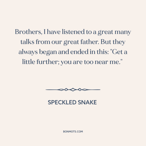 A quote by Speckled Snake  about manifest destiny: “Brothers, I have listened to a great many talks from our great father.”