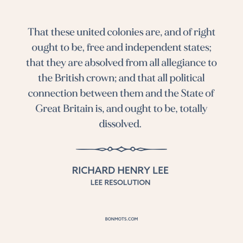 A quote by Richard Henry Lee about the American revolution: “That these united colonies are, and of right ought to be…”