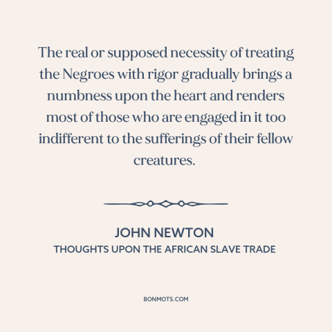 A quote by John Newton about consequences of slavery: “The real or supposed necessity of treating the Negroes with…”