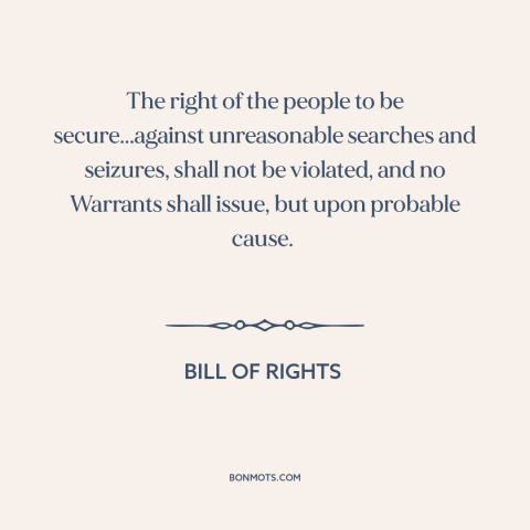 A quote by James Madison about fourth amendment: “The right of the people to be secure...against unreasonable searches…”