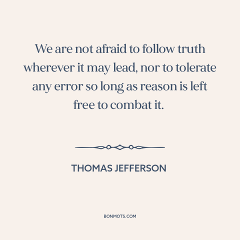 A quote by Thomas Jefferson about faith in reason: “We are not afraid to follow truth wherever it may lead, nor to tolerate…”