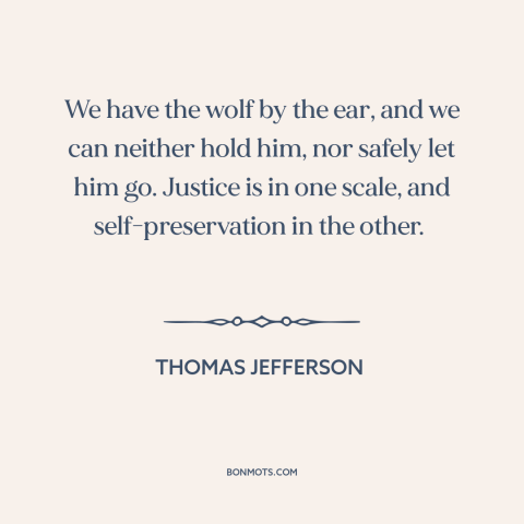 A quote by Thomas Jefferson about slavery: “We have the wolf by the ear, and we can neither hold him, nor safely let…”