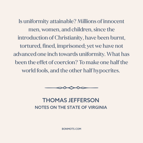 A quote by Thomas Jefferson about religious persecution: “Is uniformity attainable? Millions of innocent men…”