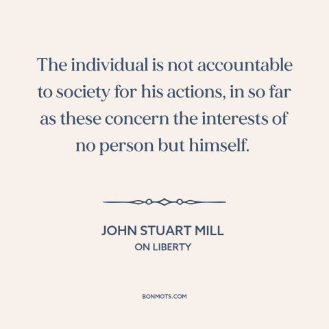 A quote by John Stuart Mill about society and the individual: “The individual is not accountable to society for his…”