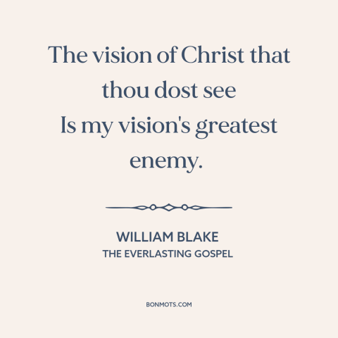 A quote by William Blake about jesus: “The vision of Christ that thou dost see Is my vision's greatest enemy.”