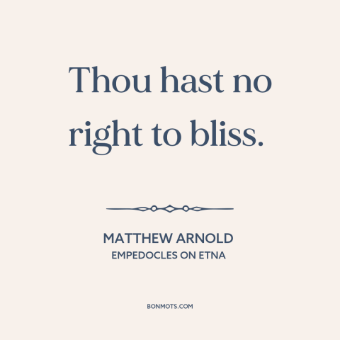 A quote by Matthew Arnold about happiness: “Thou hast no right to bliss.”