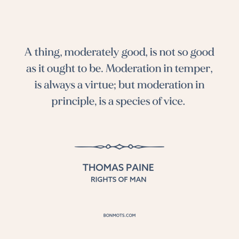 A quote by Thomas Paine about moderation: “A thing, moderately good, is not so good as it ought to be. Moderation…”