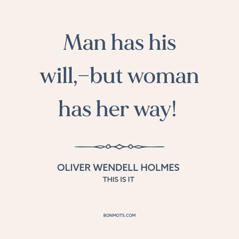 A quote by Oliver Wendell Holmes about gender relations: “Man has his will,—but woman has her way!”