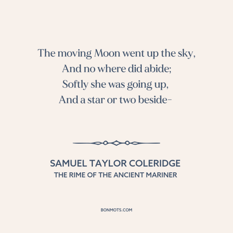 A quote by Samuel Taylor Coleridge about the moon: “The moving Moon went up the sky, And no where did abide; Softly she…”