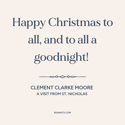 A quote by Clement Clarke Moore about christmas: “Happy Christmas to all, and to all a goodnight!”