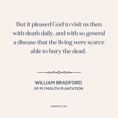 A quote by William Bradford about early america: “But it pleased God to visit us then with death daily, and with so…”