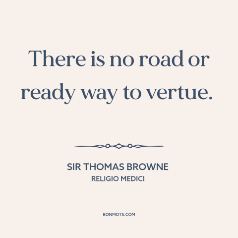 A quote by Sir Thomas Browne about formation of character: “There is no road or ready way to vertue.”