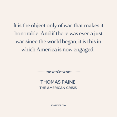 A quote by Thomas Paine about the American revolution: “It is the object only of war that makes it honorable. And if there…”