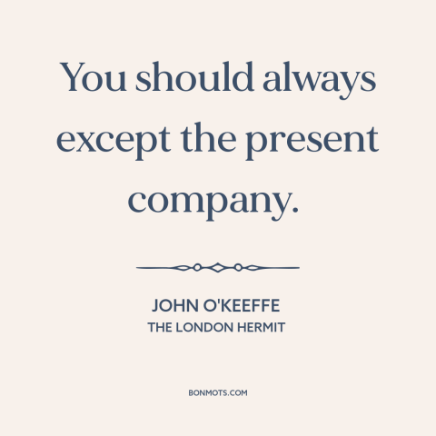 A quote by John O'Keeffe about politeness: “You should always except the present company.”