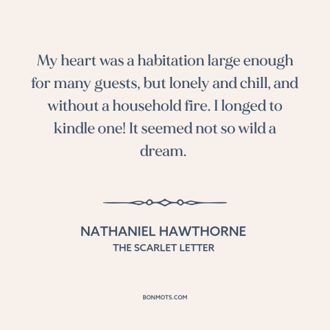 A quote by Nathaniel Hawthorne about loneliness: “My heart was a habitation large enough for many guests, but lonely and…”