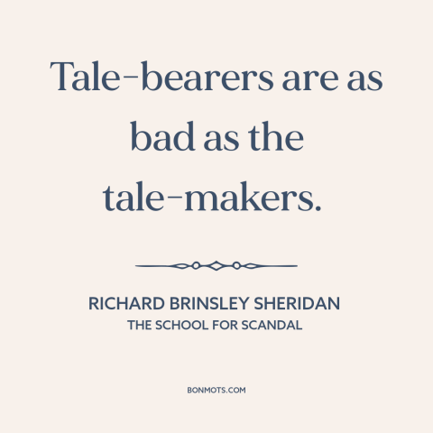 A quote by Richard Brinsley Sheridan about gossip: “Tale-bearers are as bad as the tale-makers.”