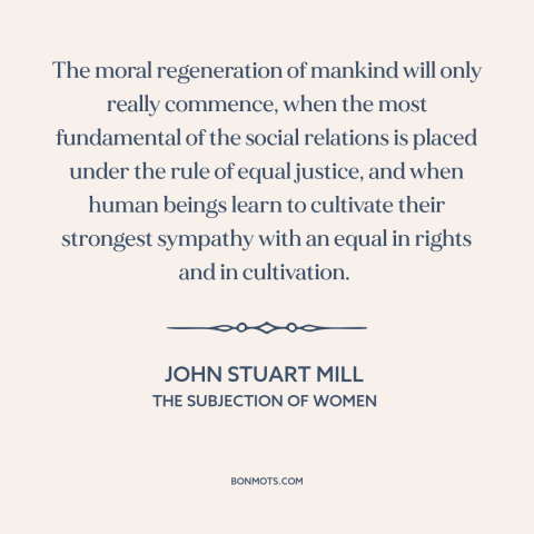 A quote by John Stuart Mill about women's equality: “The moral regeneration of mankind will only really commence, when…”