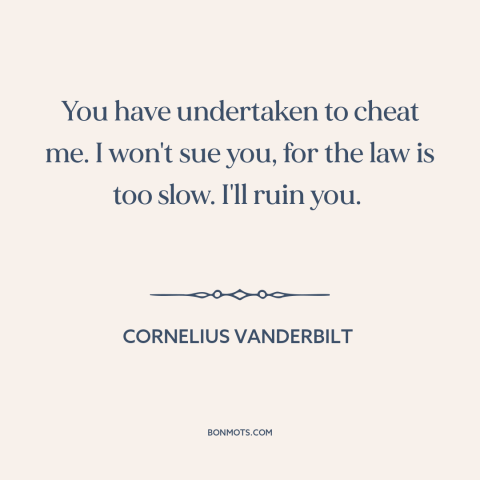 A quote by Cornelius Vanderbilt about business competition: “You have undertaken to cheat me. I won't sue you, for the law…”