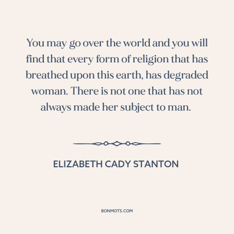 A quote by Elizabeth Cady Stanton about oppression of women: “You may go over the world and you will find that every form…”