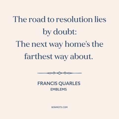 A quote by Francis Quarles about doubt and skepticism: “The road to resolution lies by doubt: The next way home's the…”