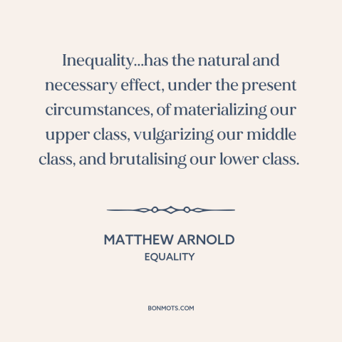 A quote by Matthew Arnold about economic inequality: “Inequality...has the natural and necessary effect, under…”