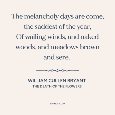 A quote by William Cullen Bryant about autumn: “The melancholy days are come, the saddest of the year, Of wailing winds…”