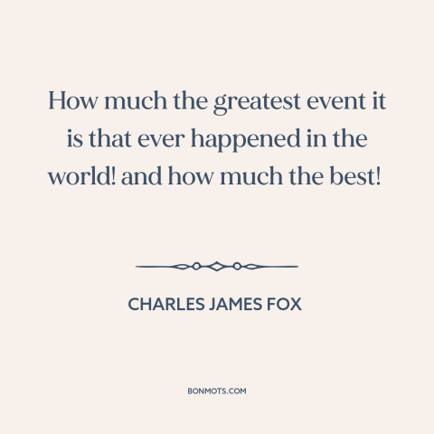 A quote by Charles James Fox  about french revolution: “How much the greatest event it is that ever happened in the world!”