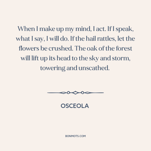 A quote by Osceola about personal integrity: “When I make up my mind, I act. If I speak, what I say, I will do.”