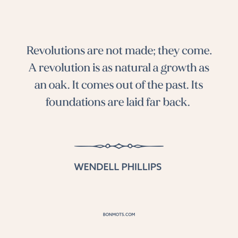 A quote by Wendell Phillips about seeds of revolution: “Revolutions are not made; they come. A revolution is as natural…”