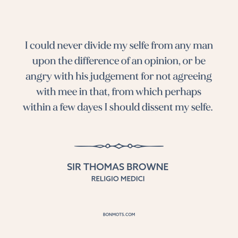 A quote by Sir Thomas Browne about tolerance: “I could never divide my selfe from any man upon the difference of an…”