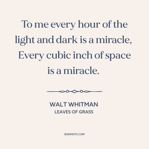 A quote by Walt Whitman about miracles: “To me every hour of the light and dark is a miracle, Every cubic inch of…”