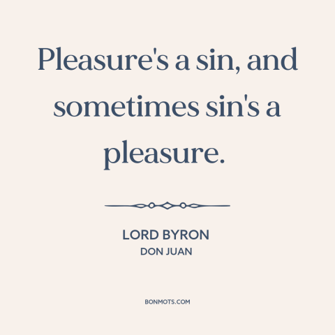 A quote by Lord Byron about pleasure: “Pleasure's a sin, and sometimes sin's a pleasure.”