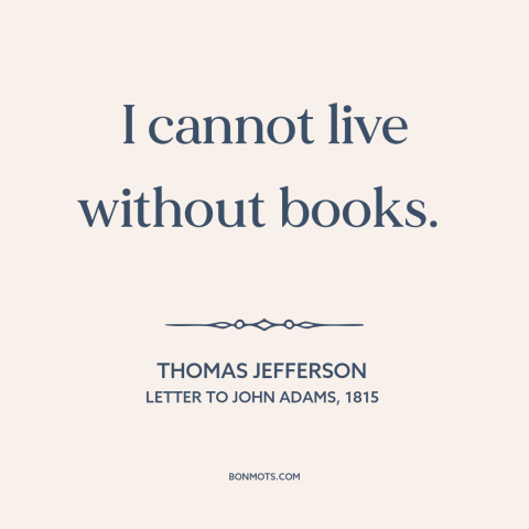 A quote by Thomas Jefferson about books: “I cannot live without books.”