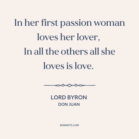 A quote by Lord Byron about first love: “In her first passion woman loves her lover, In all the others all she…”