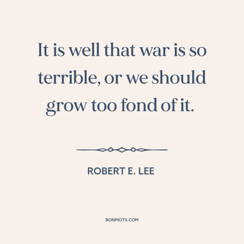 A quote by Robert E. Lee about attraction of war: “It is well that war is so terrible, or we should grow too fond…”