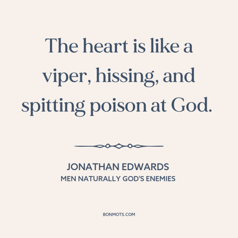 A quote by Jonathan Edwards  about god and man: “The heart is like a viper, hissing, and spitting poison at God.”