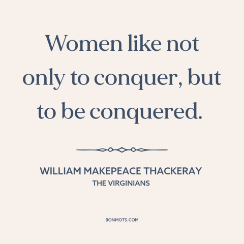 A quote by William Makepeace Thackeray about nature of women: “Women like not only to conquer, but to be conquered.”