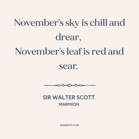 A quote by Sir Walter Scott about november: “November's sky is chill and drear, November's leaf is red and sear.”